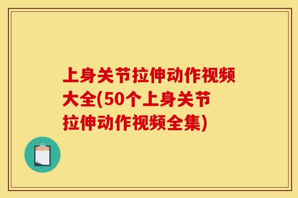 上身关节拉伸动作视频大全(50个上身关节拉伸动作视频全集)