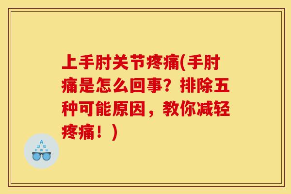 上手肘关节疼痛(手肘痛是怎么回事？排除五种可能原因，教你减轻疼痛！)