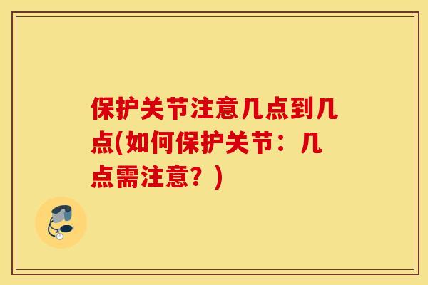 保护关节注意几点到几点(如何保护关节：几点需注意？)