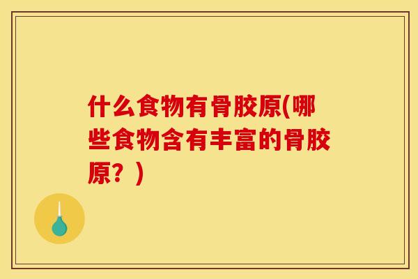 什么食物有骨胶原(哪些食物含有丰富的骨胶原？)