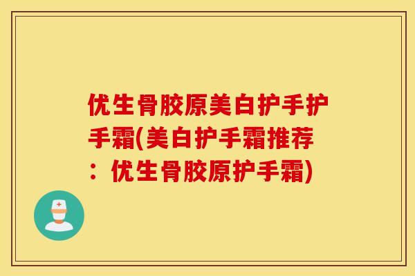 优生骨胶原美白护手护手霜(美白护手霜推荐：优生骨胶原护手霜)