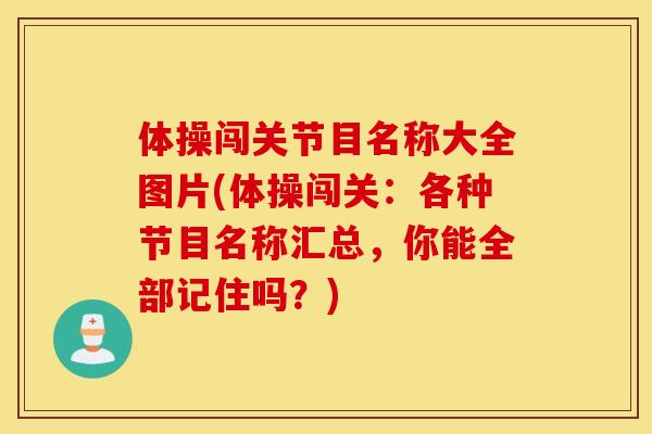 体操闯关节目名称大全图片(体操闯关:各种节目名称汇总,你能全部记住吗?) 体操闯关节目名称大全图片(体操闯关:各种节目名称汇总,你能全部记住吗?)