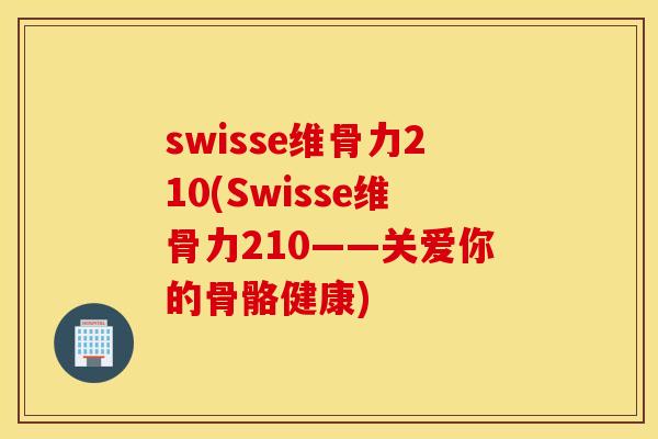 swisse维骨力210(Swisse维骨力210——关爱你的骨骼健康)