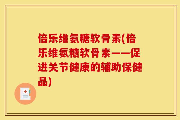 倍乐维氨糖软骨素(倍乐维氨糖软骨素——促进关节健康的辅助保健品)