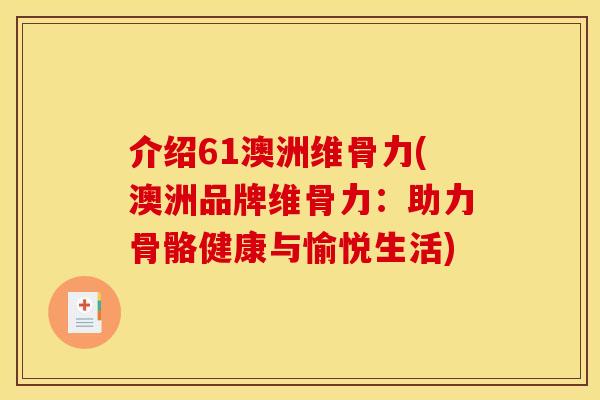 介绍61澳洲维骨力(澳洲品牌维骨力：助力骨骼健康与愉悦生活)