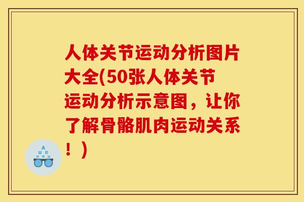 人体关节运动分析图片大全(50张人体关节运动分析示意图，让你了解骨骼肌肉运动关系！)