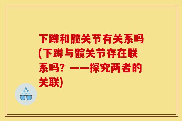 下蹲和髋关节有关系吗(下蹲与髋关节存在联系吗？——探究两者的关联)