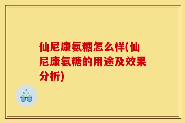 仙尼康氨糖怎么样(仙尼康氨糖的用途及效果分析)
