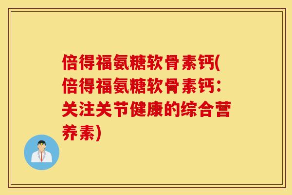 倍得福氨糖软骨素钙(倍得福氨糖软骨素钙：关注关节健康的综合营养素)
