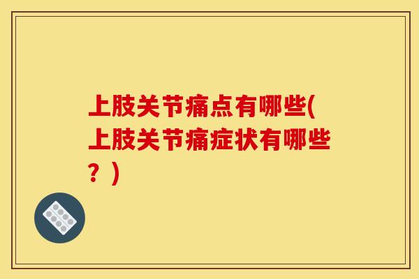 上肢关节痛点有哪些(上肢关节痛症状有哪些？)