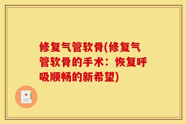 修复气管软骨(修复气管软骨的手术：恢复呼吸顺畅的新希望)