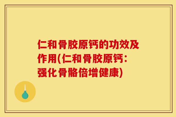 仁和骨胶原钙的功效及作用(仁和骨胶原钙：强化骨骼倍增健康)