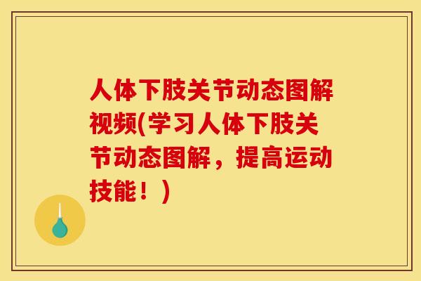 人体下肢关节动态图解视频(学习人体下肢关节动态图解，提高运动技能！)