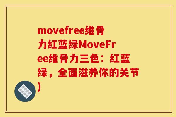 movefree维骨力红蓝绿MoveFree维骨力三色：红蓝绿，全面滋养你的关节)