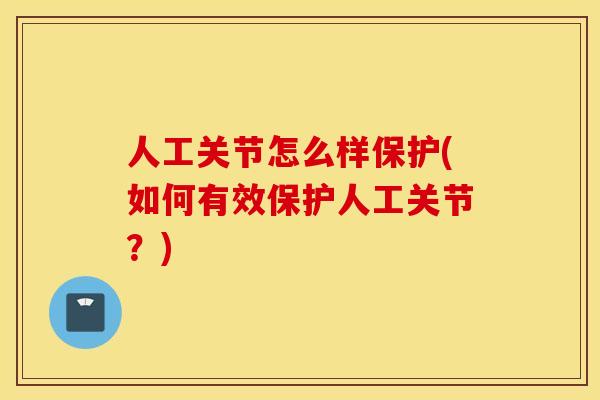 人工关节怎么样保护(如何有效保护人工关节？)