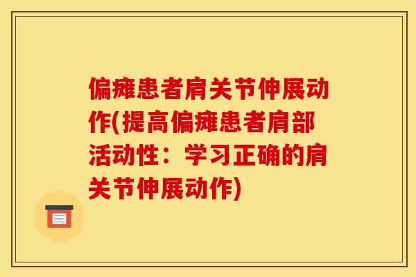偏瘫患者肩关节伸展动作(提高偏瘫患者肩部活动性：学习正确的肩关节伸展动作)