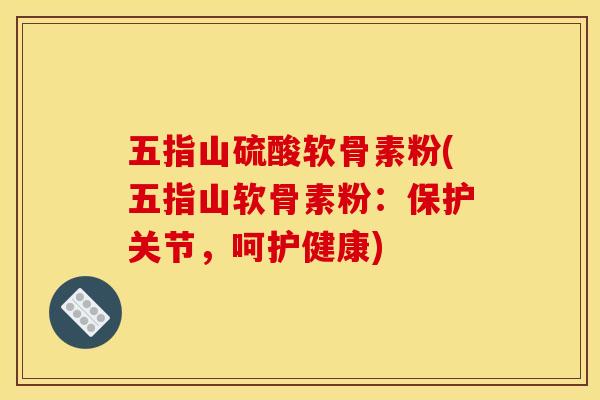五指山硫酸软骨素粉(五指山软骨素粉：保护关节，呵护健康)