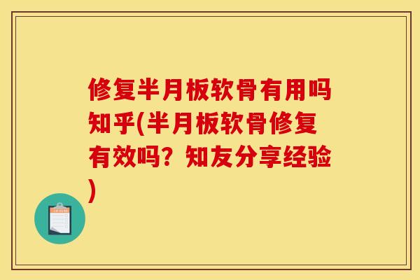 修复半月板软骨有用吗知乎(半月板软骨修复有效吗？知友分享经验)