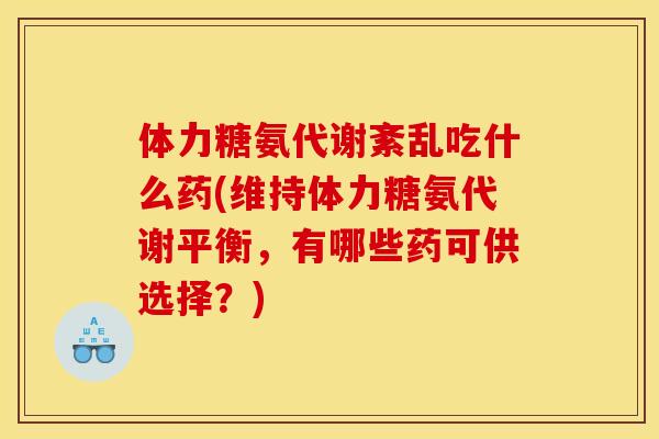 体力糖氨代谢紊乱吃什么药(维持体力糖氨代谢平衡，有哪些药可供选择？)