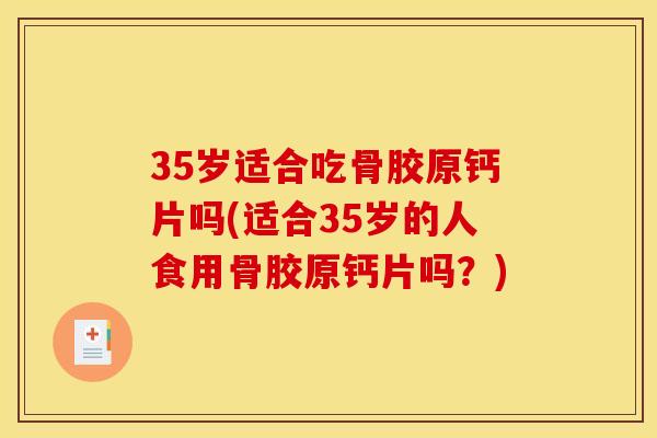 35岁适合吃骨胶原钙片吗(适合35岁的人食用骨胶原钙片吗？)