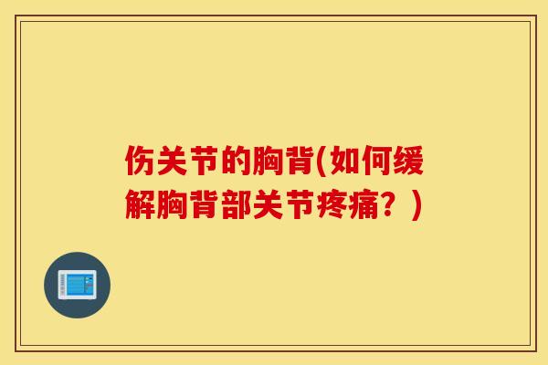 伤关节的胸背(如何缓解胸背部关节疼痛？)