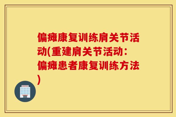 偏瘫康复训练肩关节活动(重建肩关节活动：偏瘫患者康复训练方法)