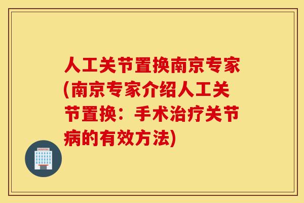 人工关节置换南京专家(南京专家介绍人工关节置换：手术治疗关节病的有效方法)