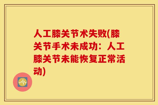 人工膝关节术失败(膝关节手术未成功:人工膝关节未能恢复正常活动) 人工膝关节术失败(膝关节手术未成功:人工膝关节未能恢复正常活动)