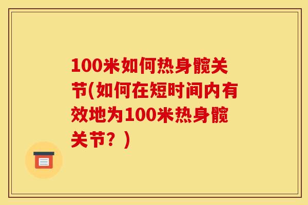 100米如何热身髋关节(如何在短时间内有效地为100米热身髋关节？)