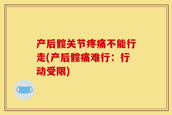 产后髋关节疼痛不能行走(产后髋痛难行：行动受限)