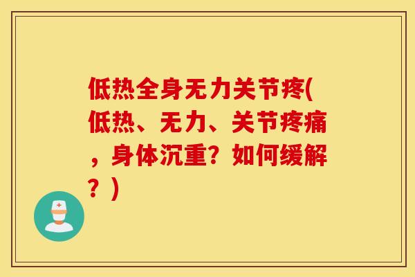 低热全身无力关节疼(低热、无力、关节疼痛,身体沉重?如何缓解?) 低热全身无力关节疼(低热、无力、关节疼痛,身体沉重?如何缓解?)