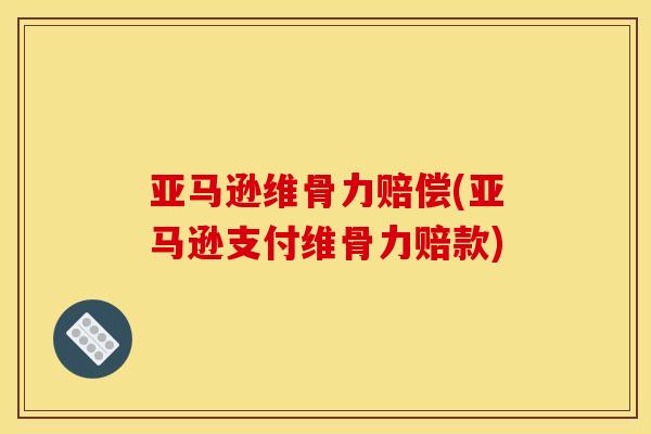 亚马逊维骨力赔偿(亚马逊支付维骨力赔款)