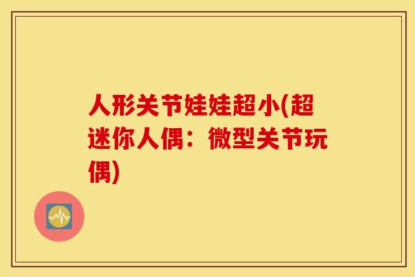 人形关节娃娃超小(超迷你人偶：微型关节玩偶)