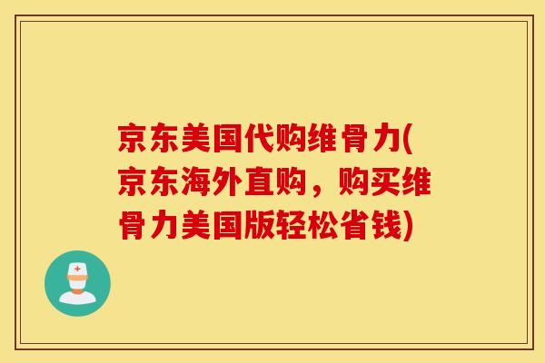 京东美国代购维骨力(京东海外直购，购买维骨力美国版轻松省钱)