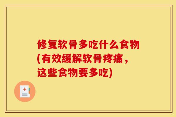 修复软骨多吃什么食物(有效缓解软骨疼痛，这些食物要多吃)