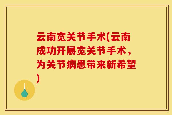 云南宽关节手术(云南成功开展宽关节手术，为关节病患带来新希望)