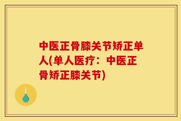 中医正骨膝关节矫正单人(单人医疗：中医正骨矫正膝关节)
