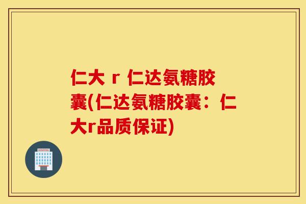 仁大 r 仁达氨糖胶囊(仁达氨糖胶囊：仁大r品质保证)