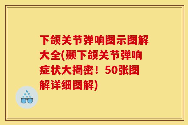 下颌关节弹响图示图解大全(颞下颌关节弹响症状大揭密！50张图解详细图解)