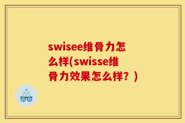 swisee维骨力怎么样(swisse维骨力效果怎么样？)