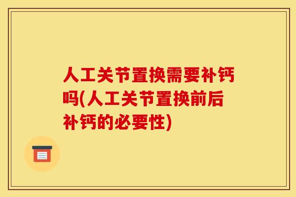 人工关节置换需要补钙吗(人工关节置换前后补钙的必要性) 人工关节置换需要补钙吗(人工关节置换前后补钙的必要性)