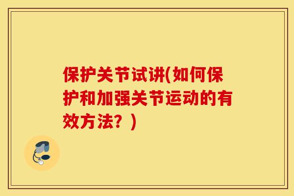 保护关节试讲(如何保护和加强关节运动的有效方法？)