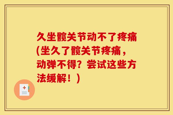 久坐髋关节动不了疼痛(坐久了髋关节疼痛，动弹不得？尝试这些方法缓解！)