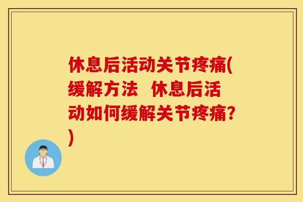 休息后活动关节疼痛(缓解方法  休息后活动如何缓解关节疼痛？)