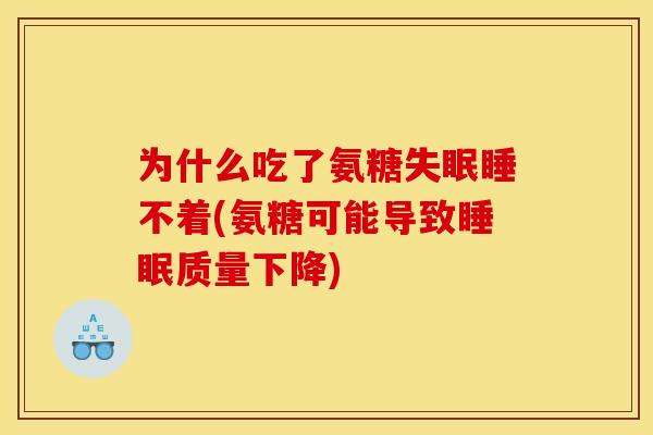 为什么吃了氨糖失眠睡不着(氨糖可能导致睡眠质量下降) 为什么吃了氨糖失眠睡不着(氨糖可能导致睡眠质量下降)