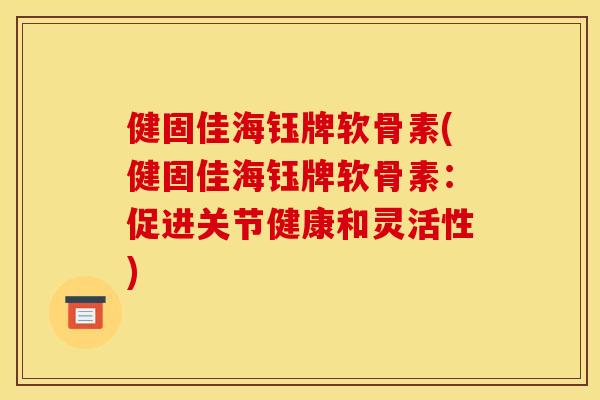 健固佳海钰牌软骨素(健固佳海钰牌软骨素：促进关节健康和灵活性)