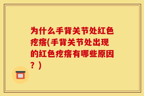 为什么手背关节处红色疙瘩(手背关节处出现的红色疙瘩有哪些原因？)