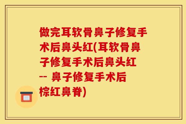 做完耳软骨鼻子修复手术后鼻头红(耳软骨鼻子修复手术后鼻头红 -- 鼻子修复手术后棕红鼻脊)
