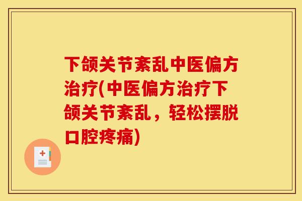 下颌关节紊乱中医偏方治疗(中医偏方治疗下颌关节紊乱,轻松摆脱口腔疼痛) 下颌关节紊乱中医偏方治疗(中医偏方治疗下颌关节紊乱,轻松摆脱口腔疼痛)