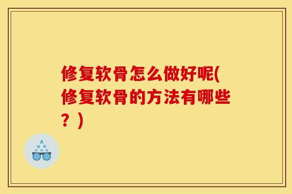 修复软骨怎么做好呢(修复软骨的方法有哪些?) 修复软骨怎么做好呢(修复软骨的方法有哪些?)